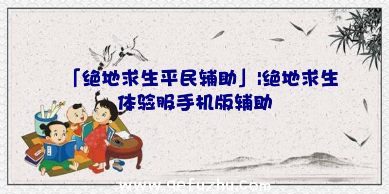 「绝地求生平民辅助」|绝地求生体验服手机版辅助